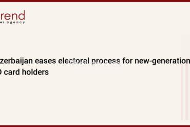azerbaijan-eases-electoral-process-for-new-generation-id-card-holders-–-trend-news-agency