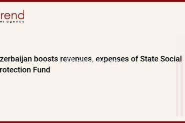 azerbaijan-boosts-revenues,-expenses-of-state-social-protection-fund-–-trend-news-agency